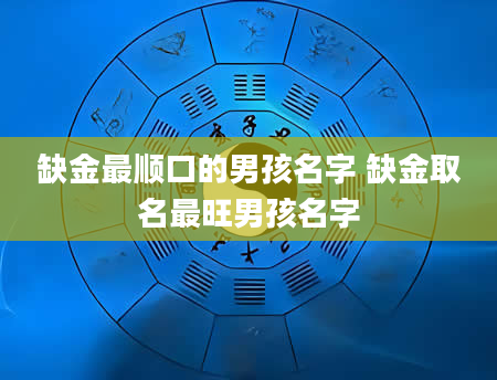 缺金最顺口的男孩名字 缺金取名最旺男孩名字