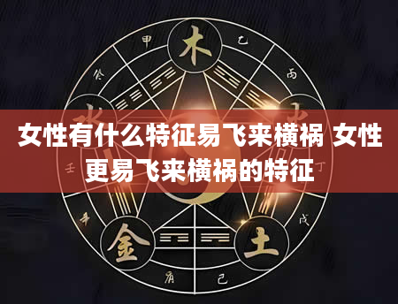 女性有什么特征易飞来横祸 女性更易飞来横祸的特征