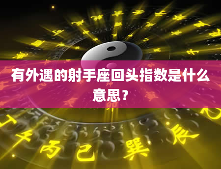 有外遇的射手座回头指数是什么意思？
