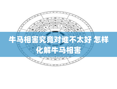 牛马相害究竟对谁不太好 怎样化解牛马相害