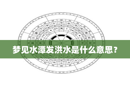 梦见水潭发洪水是什么意思？