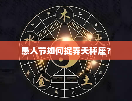 愚人节如何捉弄天秤座？