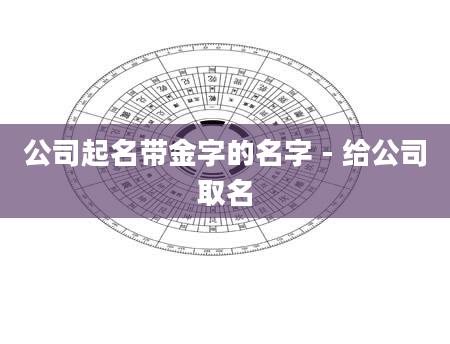 公司起名带金字的名字 - 给公司取名