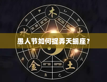 愚人节如何捉弄天蝎座？