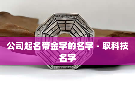 公司起名带金字的名字 - 取科技名字