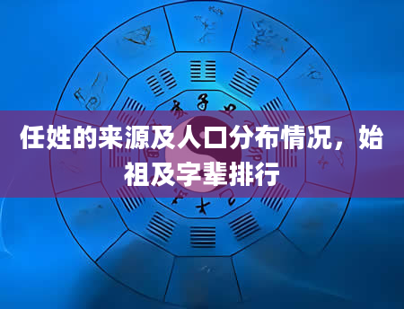 任姓的来源及人口分布情况，始祖及字辈排行