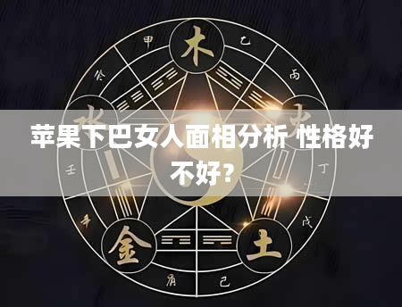 苹果下巴女人面相分析 性格好不好？