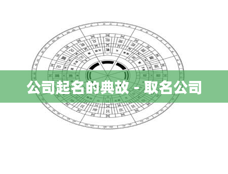 公司起名的典故 - 取名公司