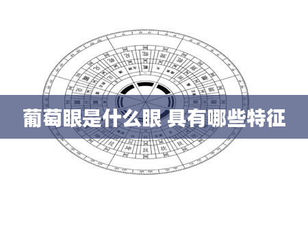 葡萄眼是什么眼 具有哪些特征