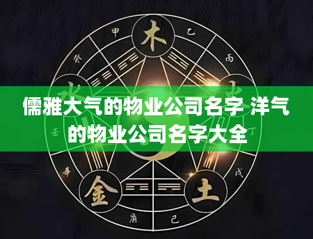 儒雅大气的物业公司名字 洋气的物业公司名字大全