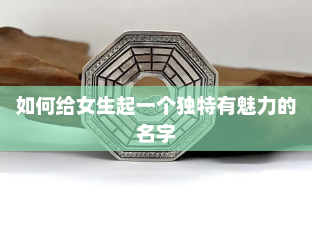 如何给女生起一个独特有魅力的名字