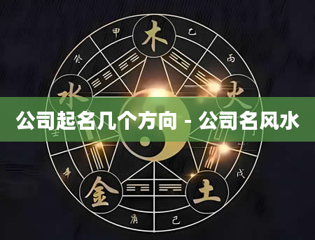 公司起名几个方向 - 公司名风水