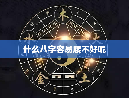 什么八字容易腰不好呢