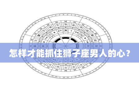 怎样才能抓住狮子座男人的心？