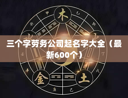 三个字劳务公司起名字大全（最新600个）