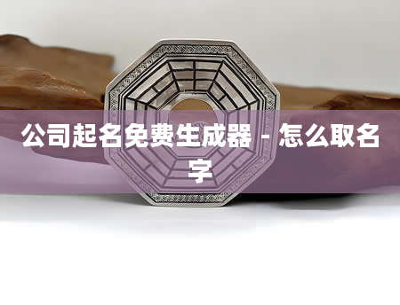 公司起名免费生成器 - 怎么取名字