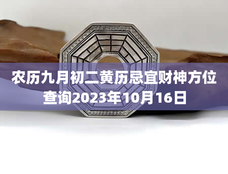 农历九月初二黄历忌宜财神方位查询2023年10月16日