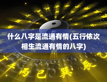 什么八字是流通有情(五行依次相生流通有情的八字)