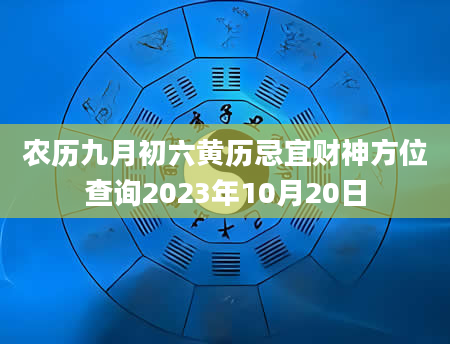 农历九月初六黄历忌宜财神方位查询2023年10月20日