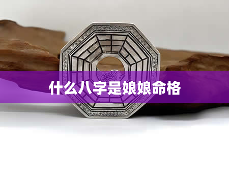 什么八字是娘娘命格