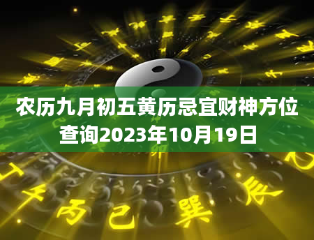 农历九月初五黄历忌宜财神方位查询2023年10月19日
