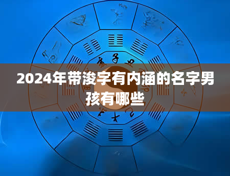 2024年带浚字有内涵的名字男孩有哪些