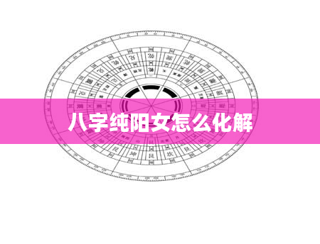 八字纯阳女怎么化解