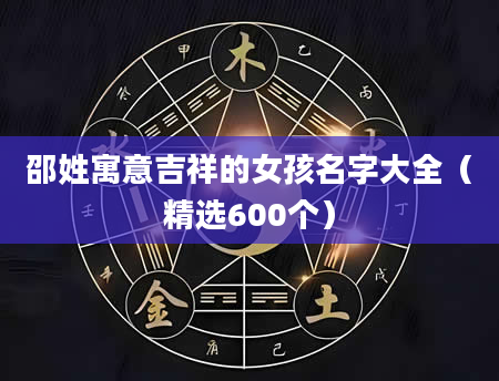 邵姓寓意吉祥的女孩名字大全（精选600个）