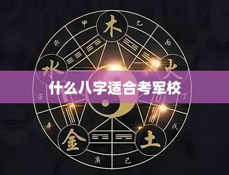 什么八字适合考军校