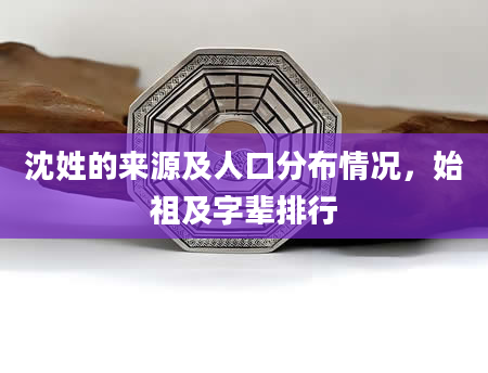 沈姓的来源及人口分布情况，始祖及字辈排行