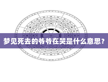 梦见死去的爷爷在哭是什么意思？