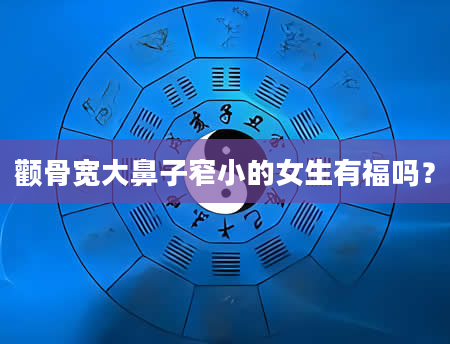 颧骨宽大鼻子窄小的女生有福吗？