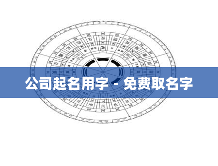 公司起名用字 - 免费取名字
