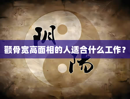 颧骨宽高面相的人适合什么工作？