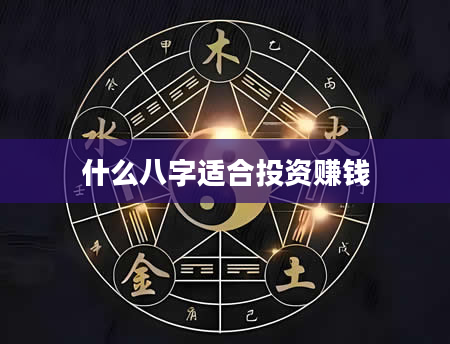 什么八字适合投资赚钱