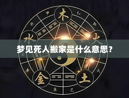 梦见死人搬家是什么意思？
