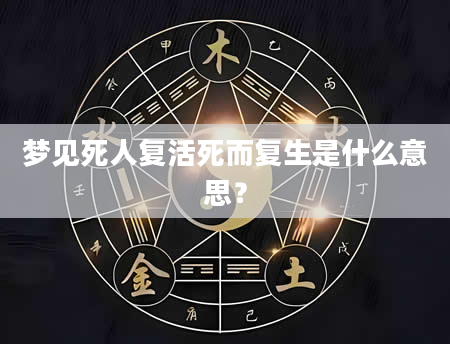 梦见死人复活死而复生是什么意思？