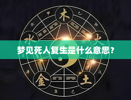 梦见死人复生是什么意思？