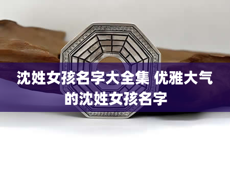 沈姓女孩名字大全集 优雅大气的沈姓女孩名字