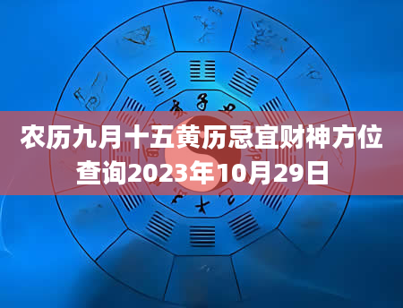 农历九月十五黄历忌宜财神方位查询2023年10月29日