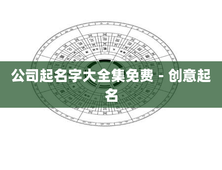 公司起名字大全集免费 - 创意起名
