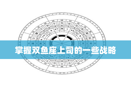 掌握双鱼座上司的一些战略