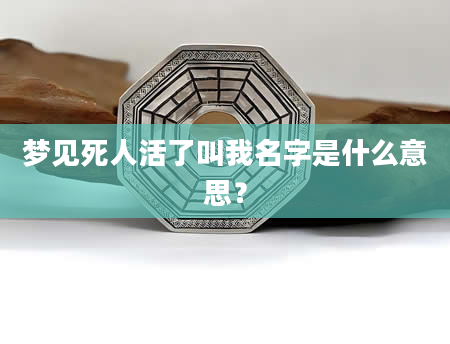 梦见死人活了叫我名字是什么意思？