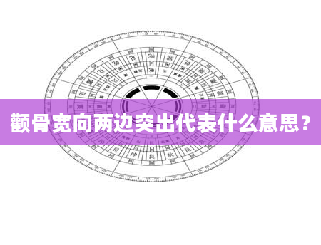 颧骨宽向两边突出代表什么意思？