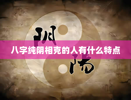 八字纯阴相克的人有什么特点