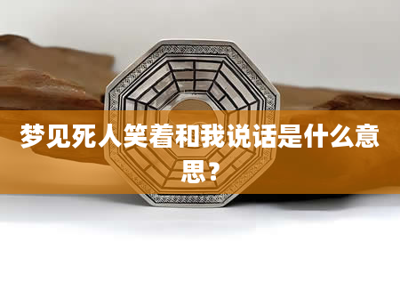 梦见死人笑着和我说话是什么意思？