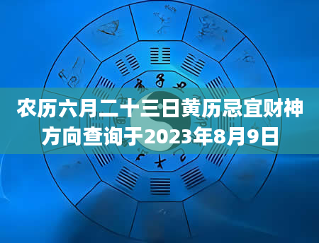 农历六月二十三日黄历忌宜财神方向查询于2023年8月9日