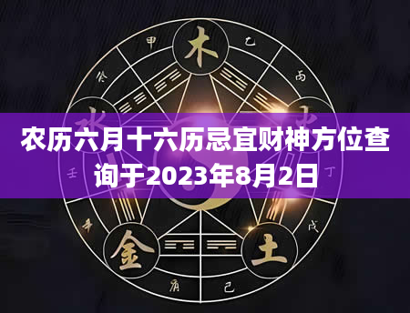 农历六月十六历忌宜财神方位查询于2023年8月2日