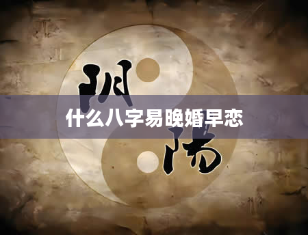什么八字易晚婚早恋