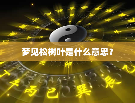 梦见松树叶是什么意思？